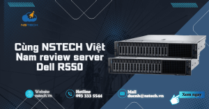 Cùng NSTECH Việt Nam review server Dell R550