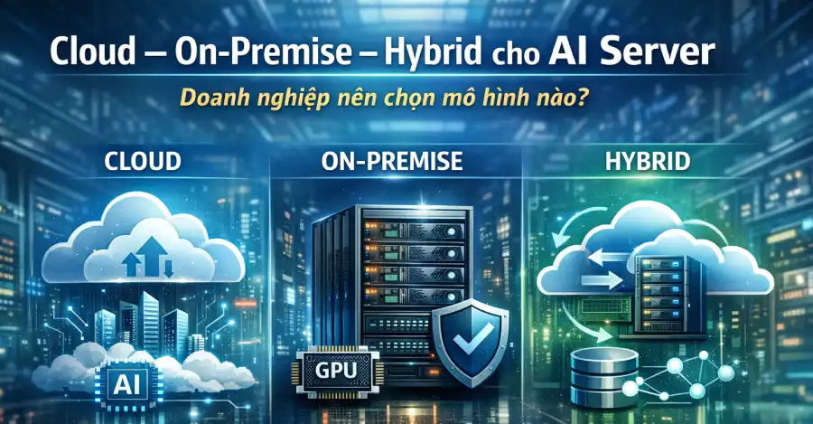 So sánh Cloud, Data Center On-Premise và Hybrid cho AI Server